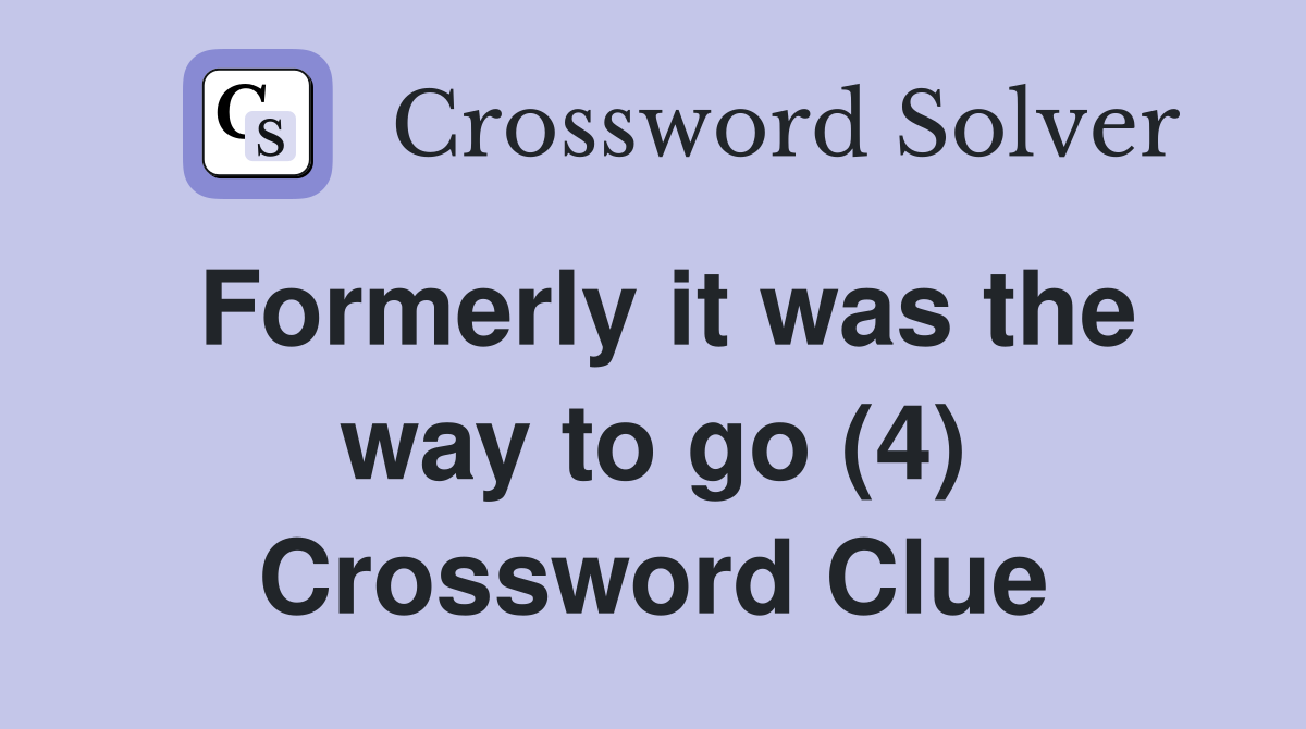 Formerly it was the way to go (4) Crossword Clue