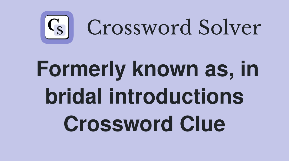 Formerly known as, in bridal introductions Crossword Clue