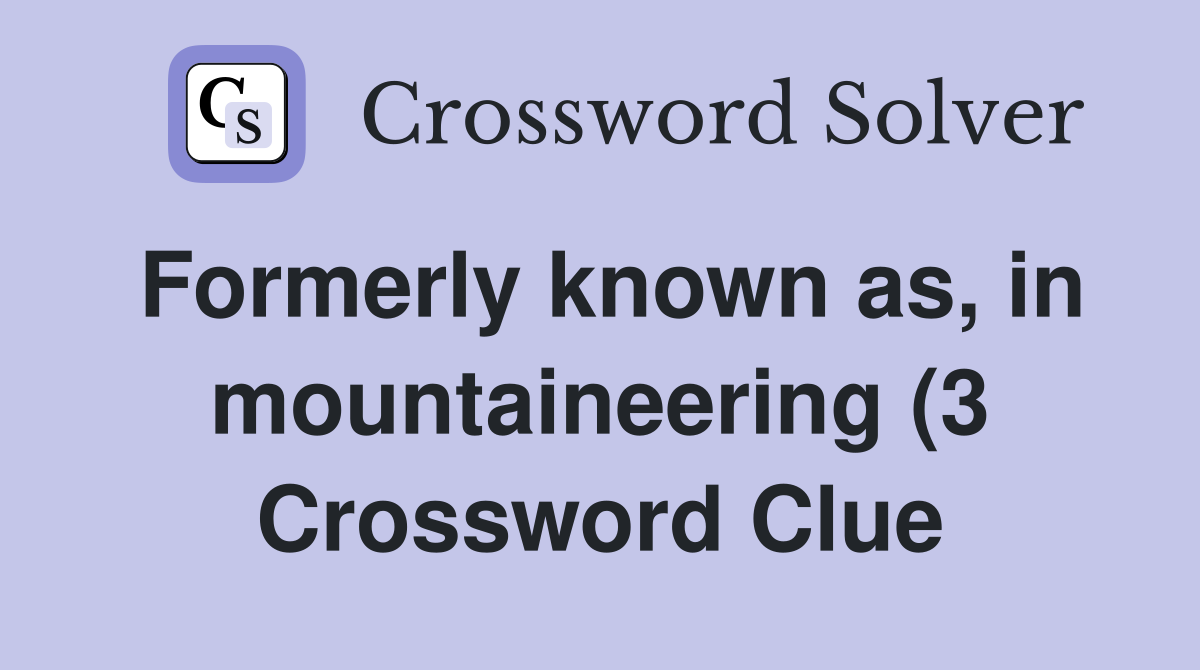 Formerly known as in mountaineering (3) Crossword Clue Answers Formerly known as in mountaineering (3) Crossword Clue Answers