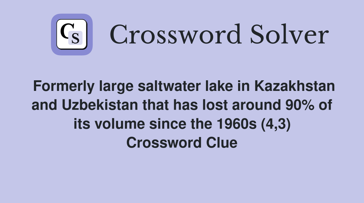 Formerly large saltwater lake in Kazakhstan and Uzbekistan that has lost around 90% of its volume since the 1960s (4,3) Crossword Clue