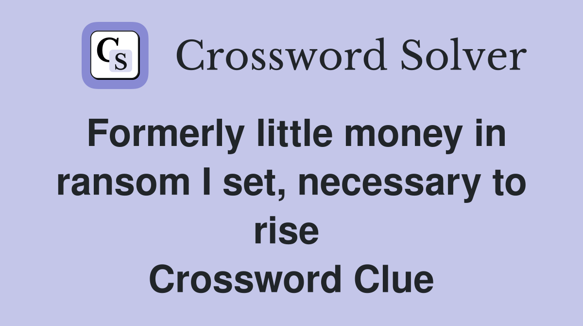 Formerly little money in ransom I set, necessary to rise  Crossword Clue