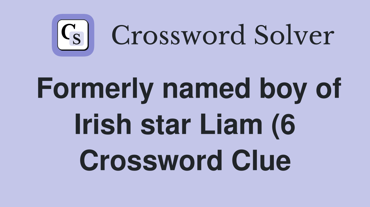 Formerly named boy of Irish star Liam (6) Crossword Clue Answers Formerly named boy of Irish star Liam (6) Crossword Clue Answers