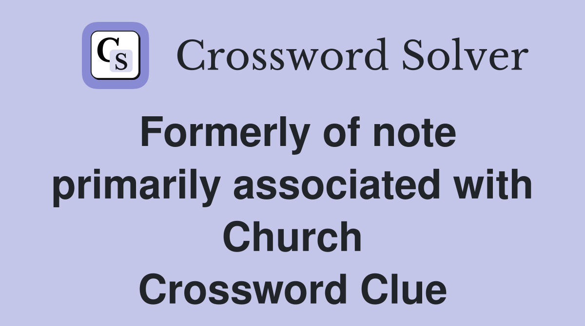 Formerly of note primarily associated with Church Crossword Clue