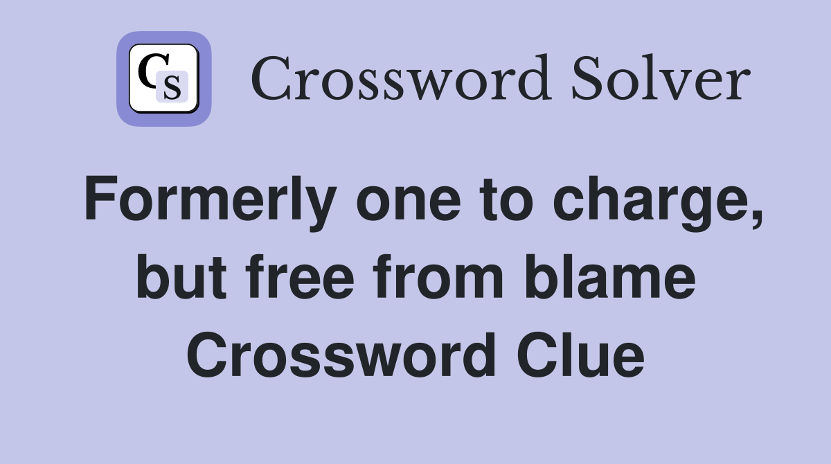 Formerly one to charge, but free from blame Crossword Clue