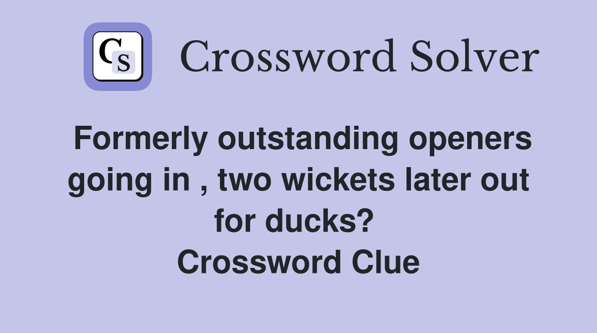 Formerly outstanding openers going in , two wickets later out for ducks?  Crossword Clue