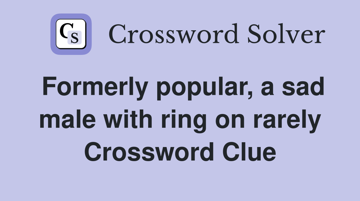 Formerly popular, a sad male with ring on rarely Crossword Clue