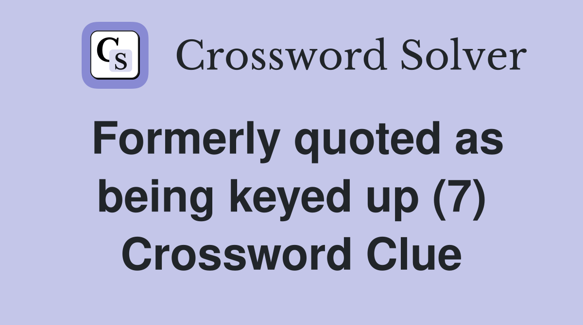 Formerly quoted as being keyed up (7) Crossword Clue
