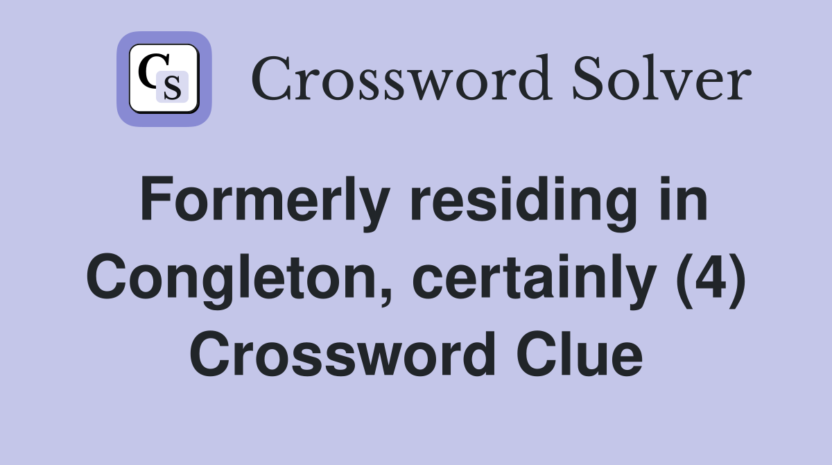 Formerly residing in Congleton, certainly (4) Crossword Clue