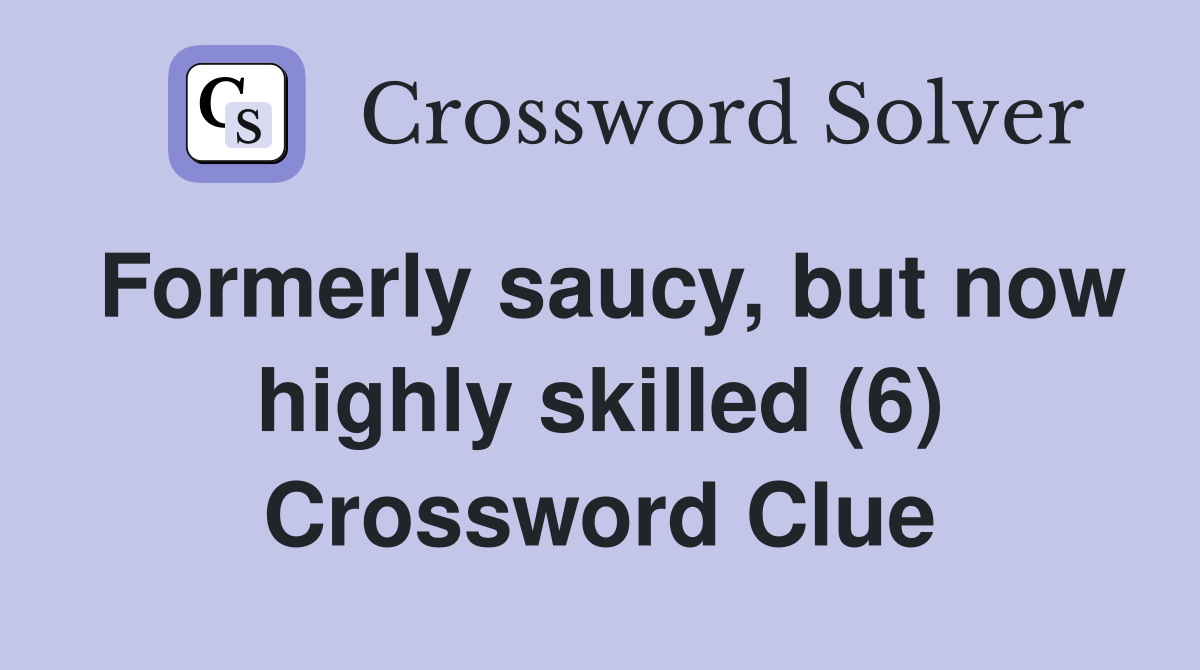 Formerly saucy, but now highly skilled (6) Crossword Clue