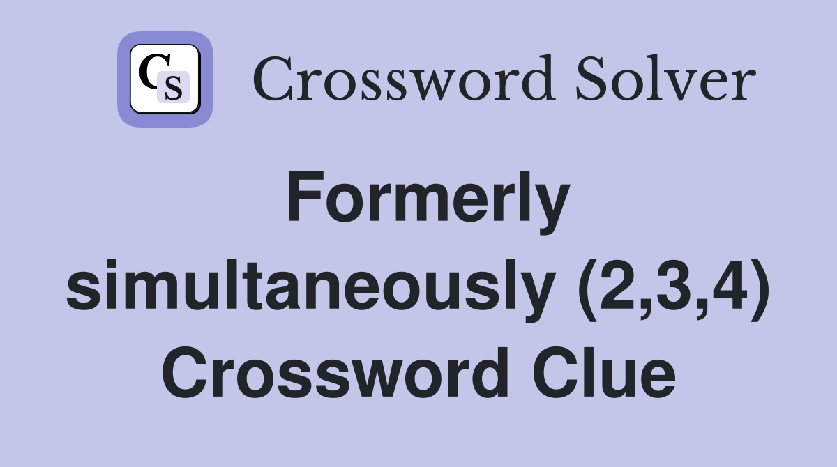Formerly simultaneously (2,3,4) Crossword Clue