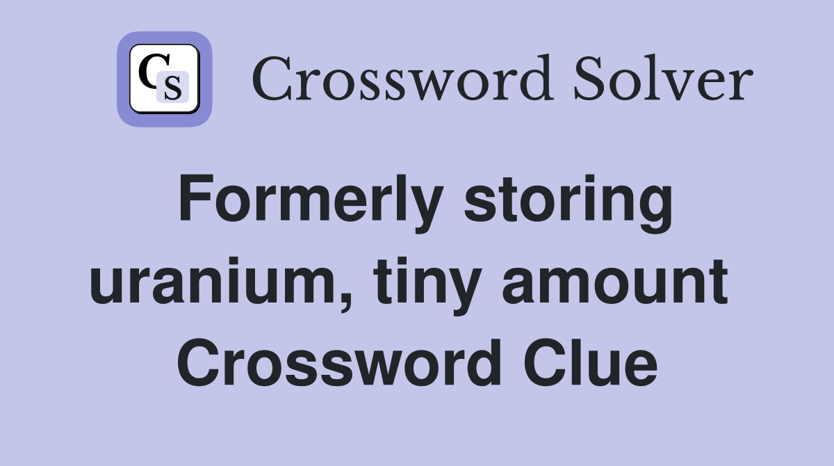 Formerly storing uranium, tiny amount  Crossword Clue