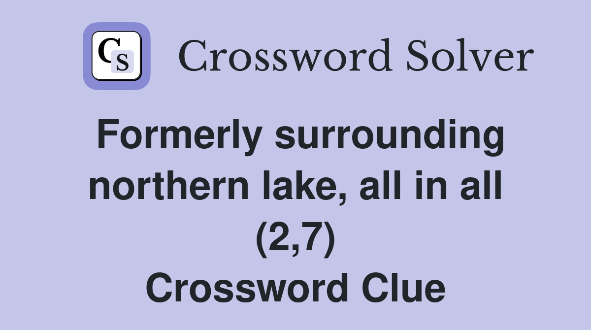 Formerly surrounding northern lake, all in all (2,7) Crossword Clue