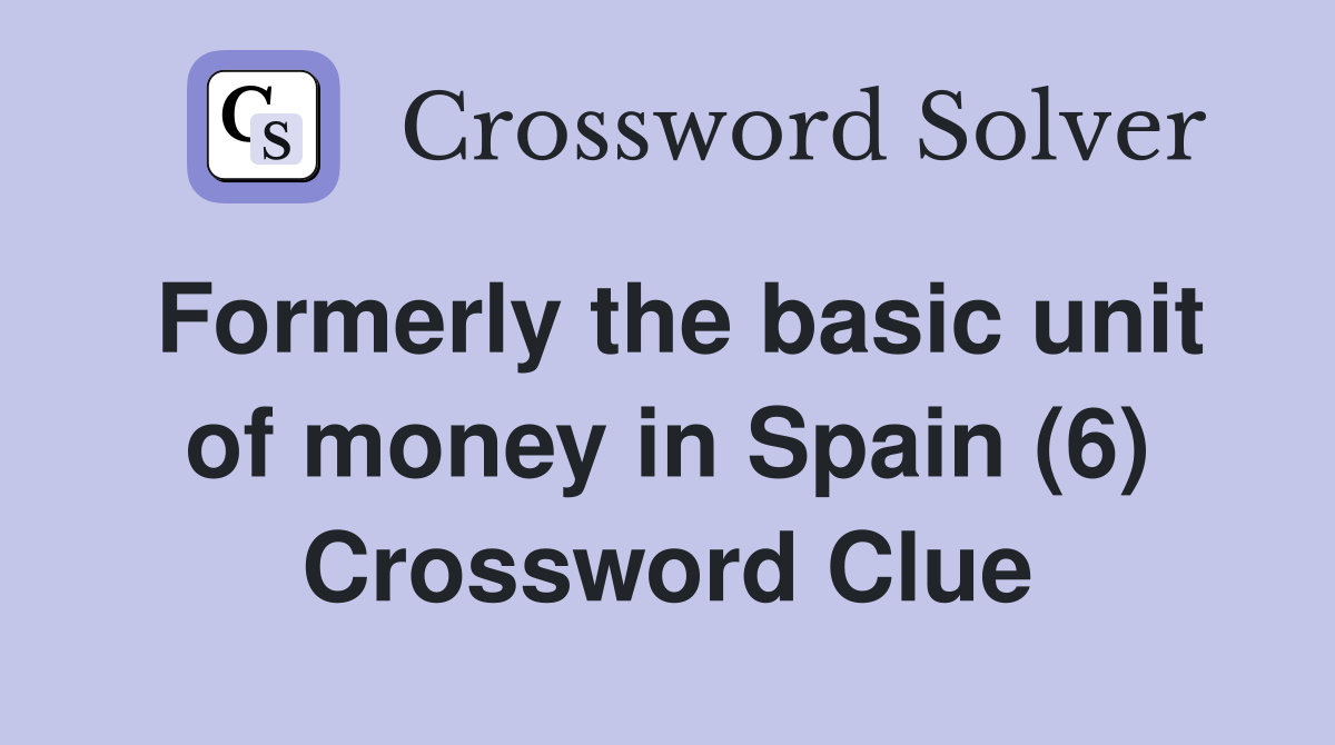 Formerly the basic unit of money in Spain (6) Crossword Clue