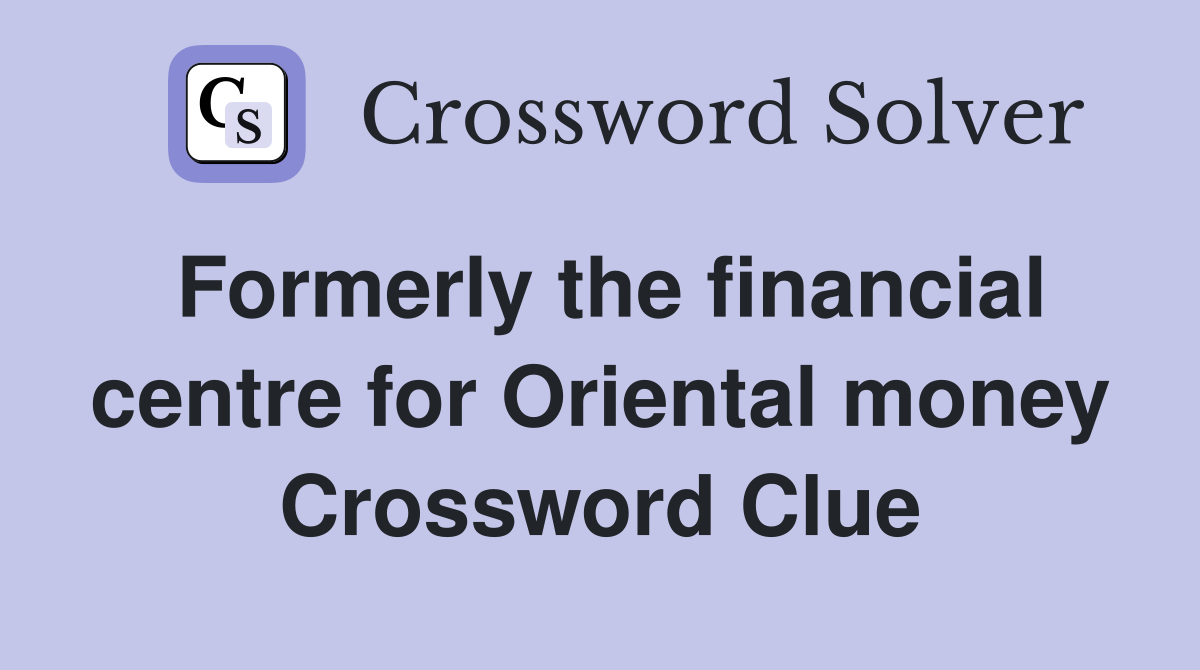 Formerly the financial centre for Oriental money Crossword Clue