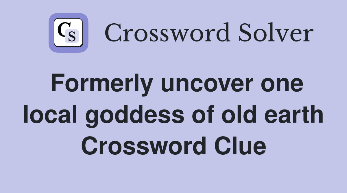 Formerly uncover one local goddess of old earth Crossword Clue