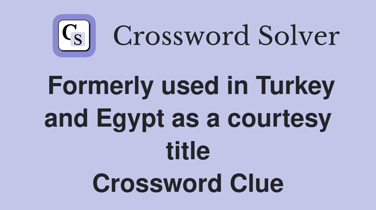Formerly used in Turkey and Egypt as a courtesy title Crossword Clue