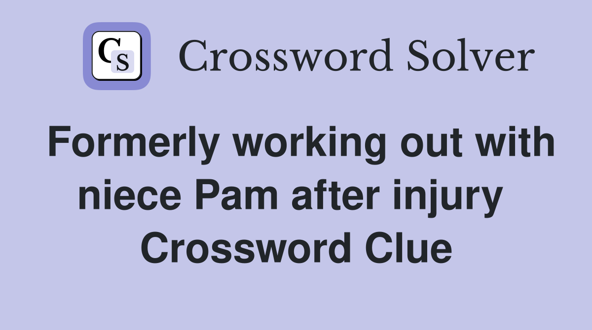 Formerly working out with niece Pam after injury  Crossword Clue