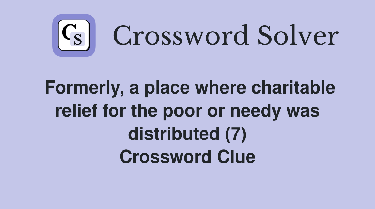 Formerly, a place where charitable relief for the poor or needy was distributed (7) Crossword Clue