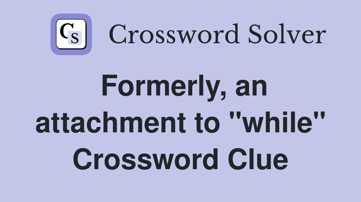 Formerly, an attachment to "while" Crossword Clue
