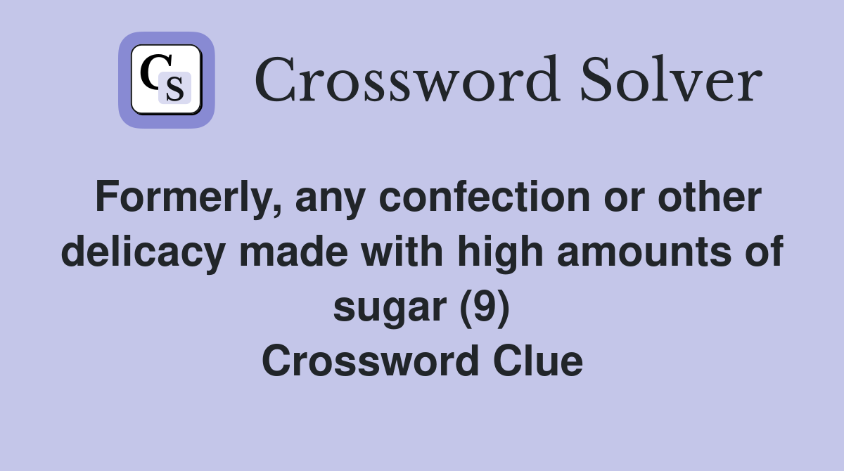 Formerly, any confection or other delicacy made with high amounts of sugar (9) Crossword Clue