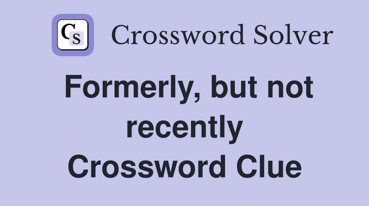 Formerly, but not recently Crossword Clue