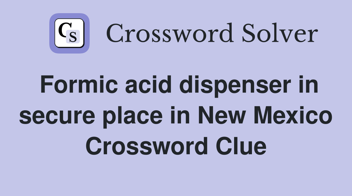 Formic acid dispenser in secure place in New Mexico Crossword Clue