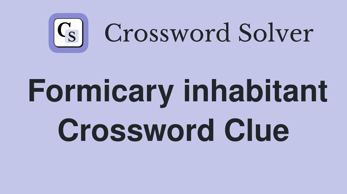 Formicary inhabitant Crossword Clue
