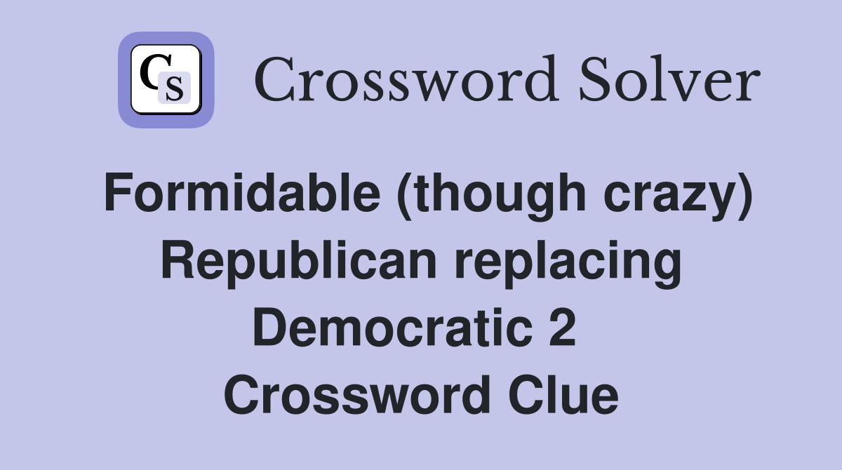 Formidable (though crazy) Republican replacing Democratic 2  Crossword Clue