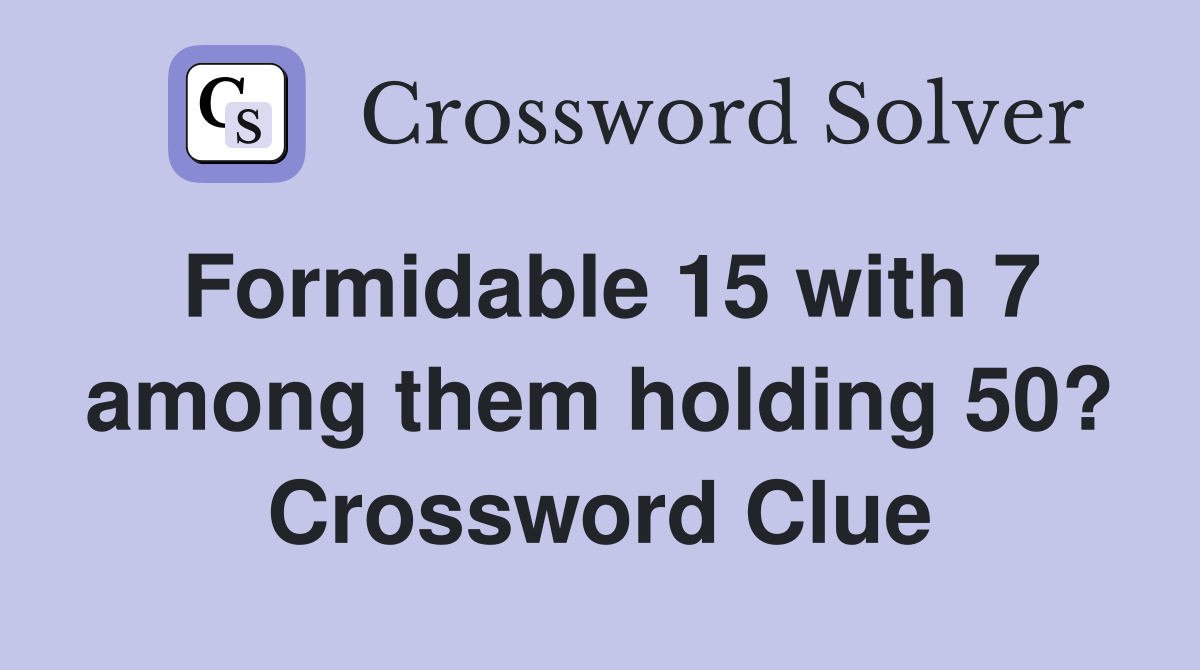 Formidable 15 with 7 among them holding 50? Crossword Clue