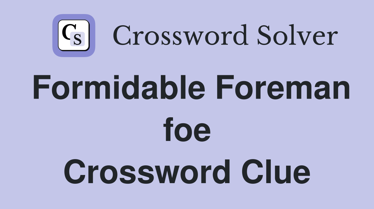Formidable Foreman foe Crossword Clue