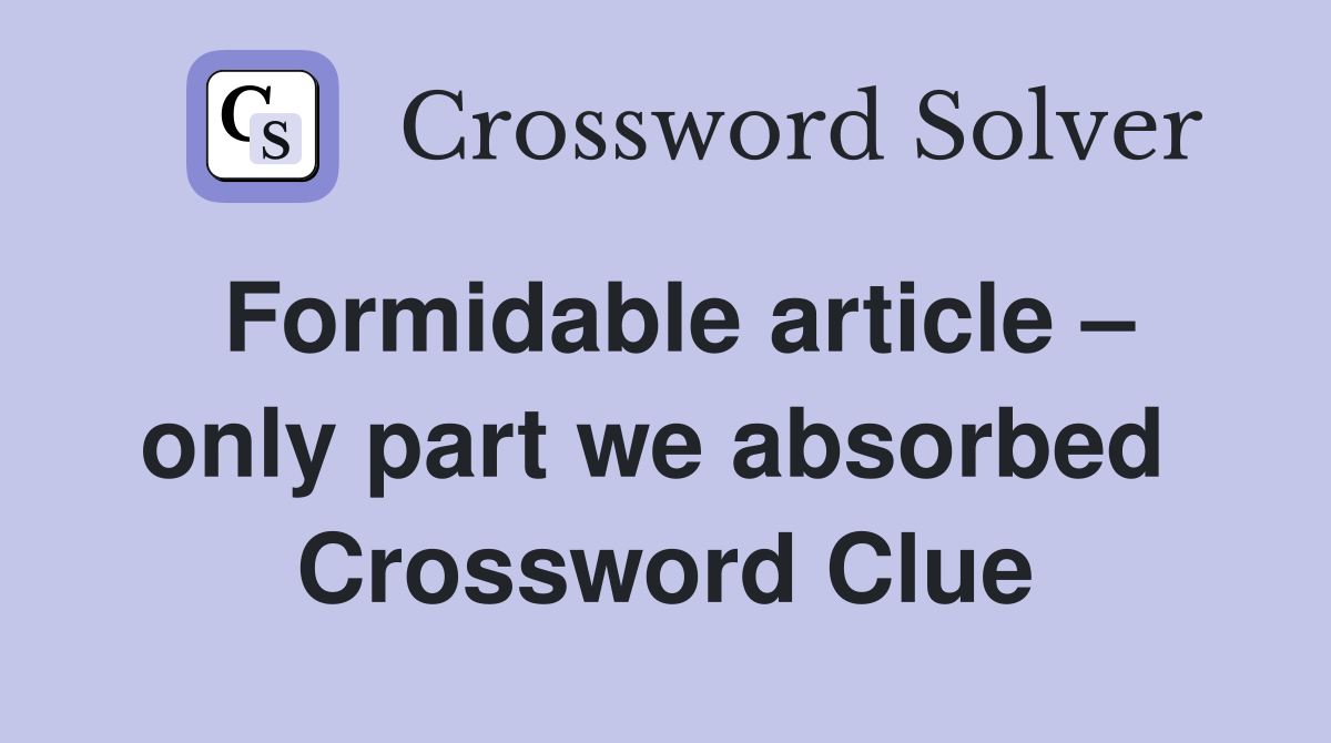 Formidable article – only part we absorbed  Crossword Clue