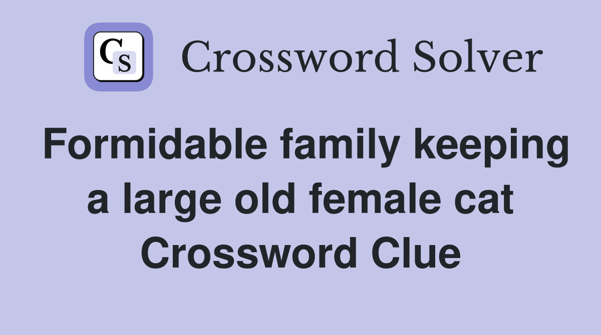 Formidable family keeping a large old female cat Crossword Clue