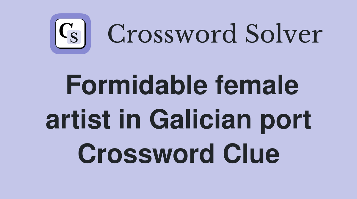 Formidable female artist in Galician port Crossword Clue