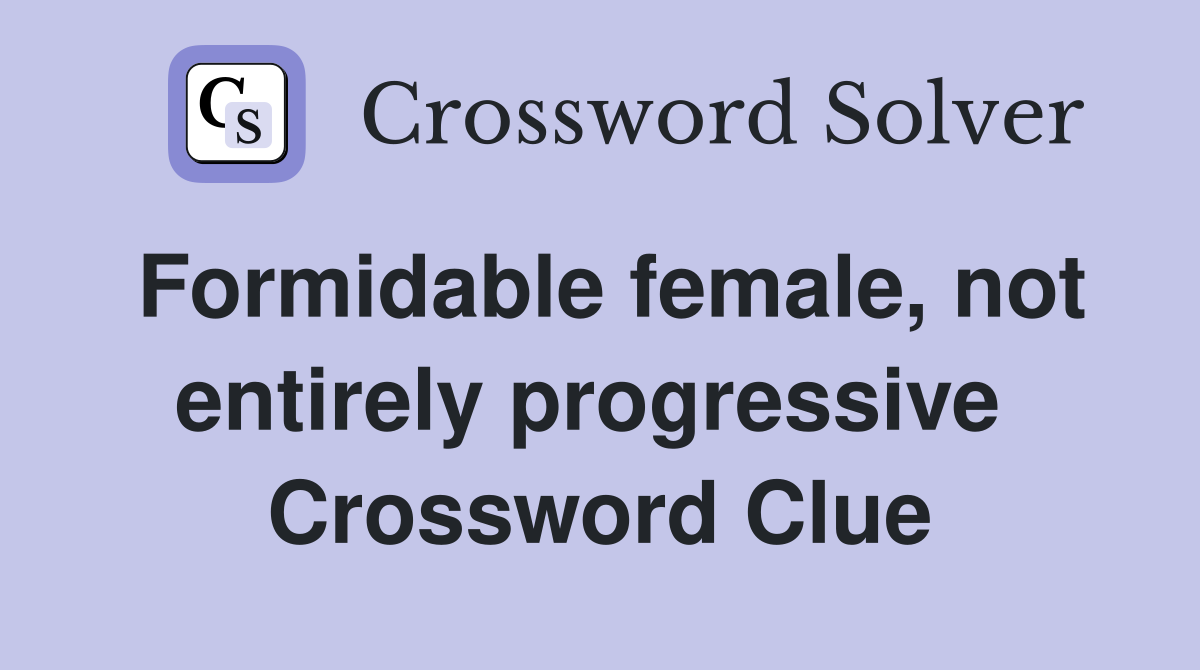 Formidable female, not entirely progressive  Crossword Clue