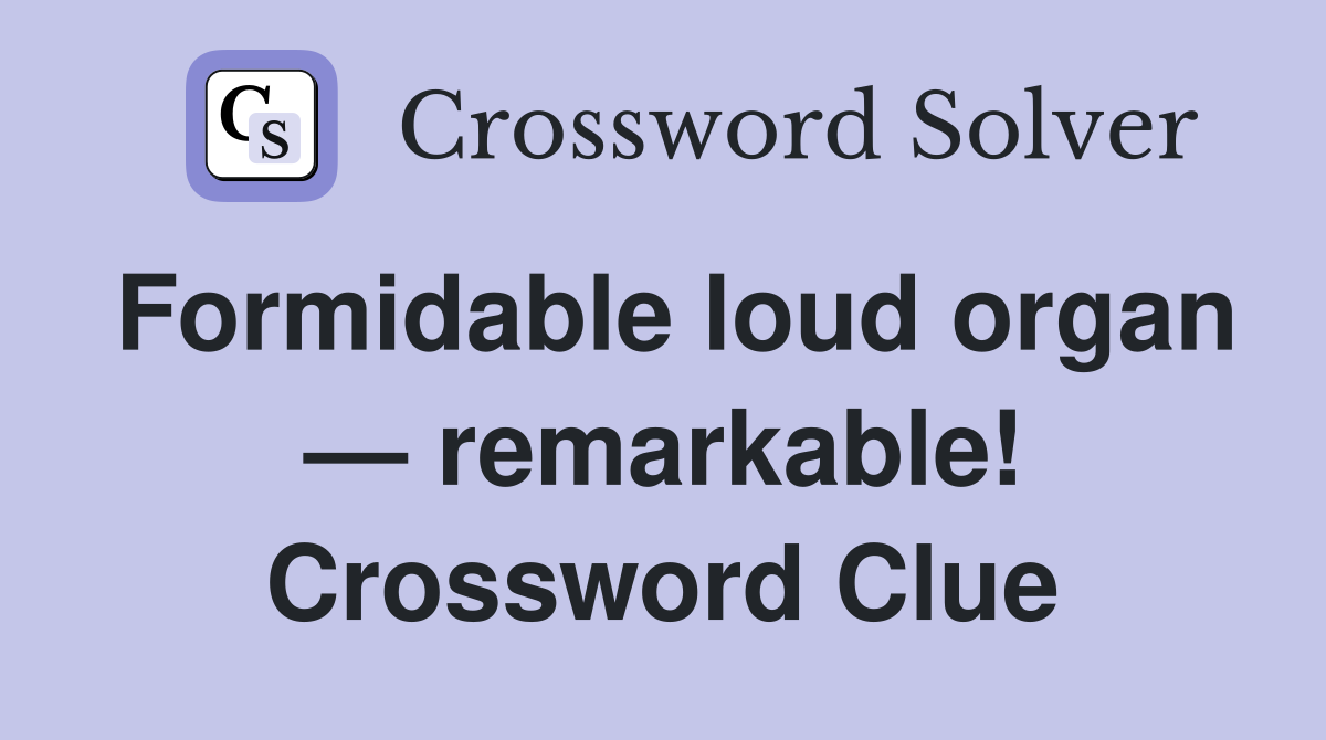 Formidable loud organ — remarkable! Crossword Clue