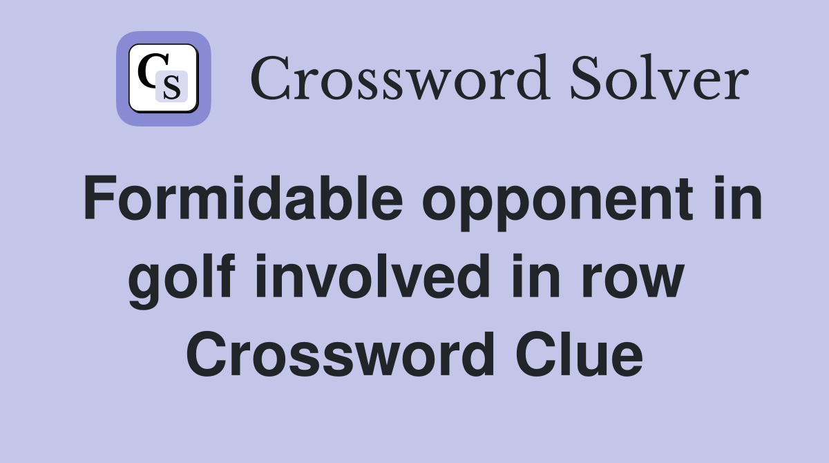 Formidable opponent in golf involved in row  Crossword Clue