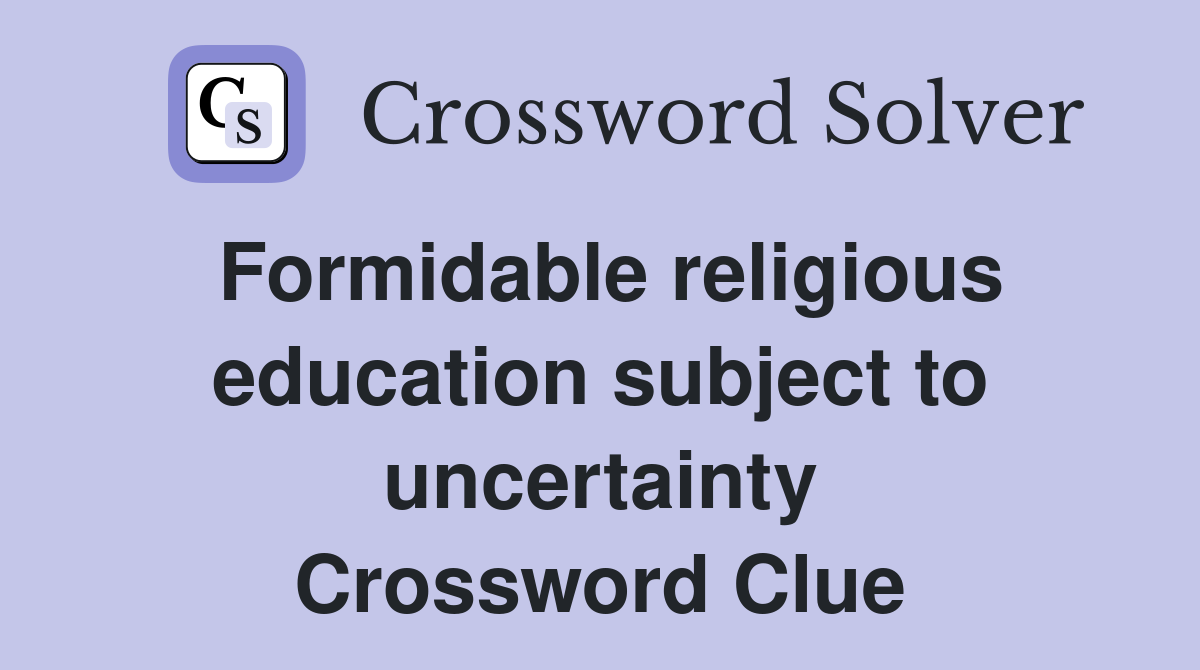 Formidable religious education subject to uncertainty Crossword Clue