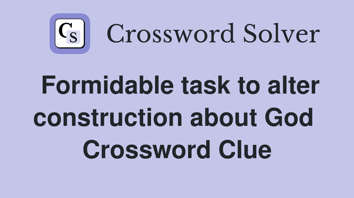Formidable task to alter construction about God  Crossword Clue