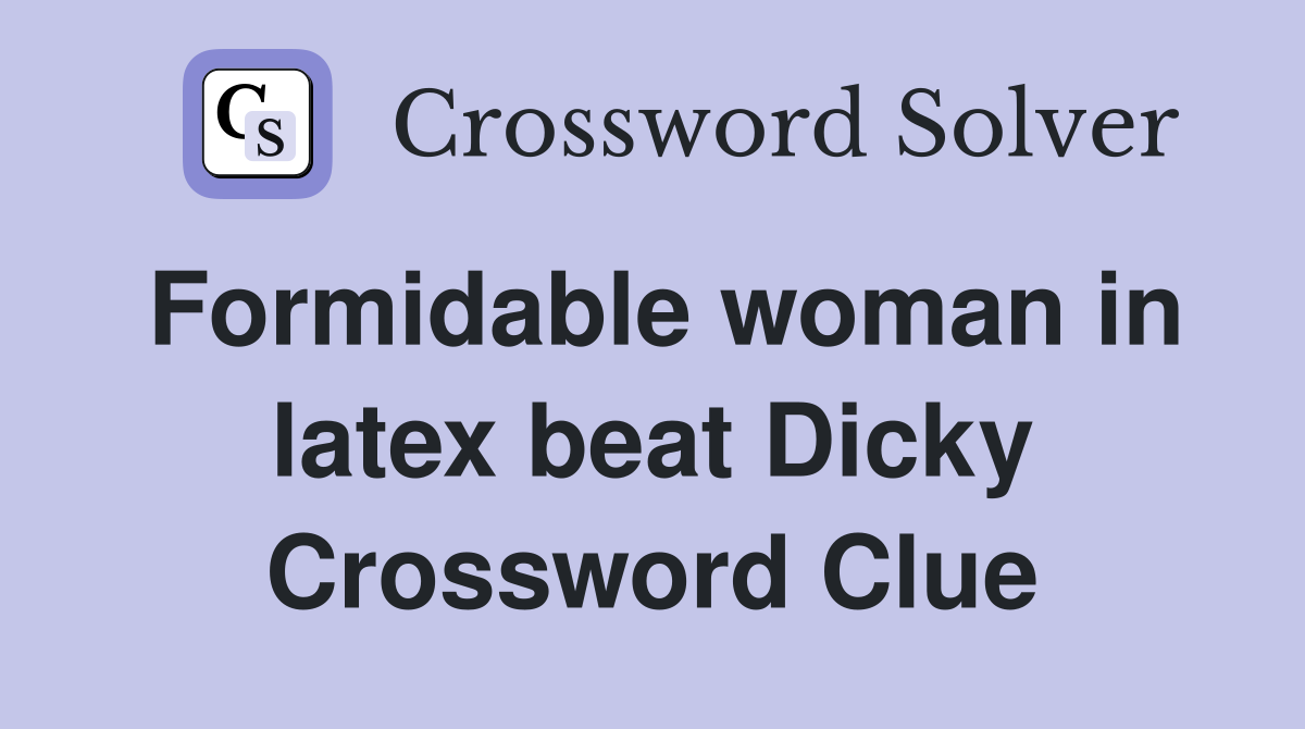 Formidable woman in latex beat Dicky Crossword Clue
