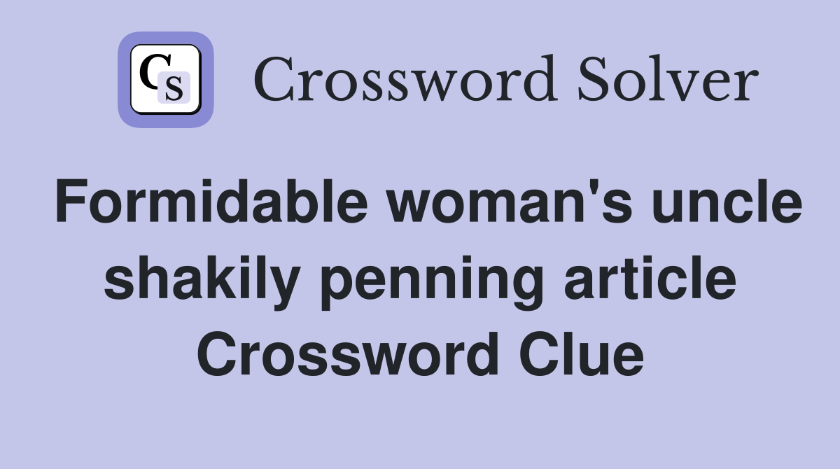 Formidable woman's uncle shakily penning article Crossword Clue