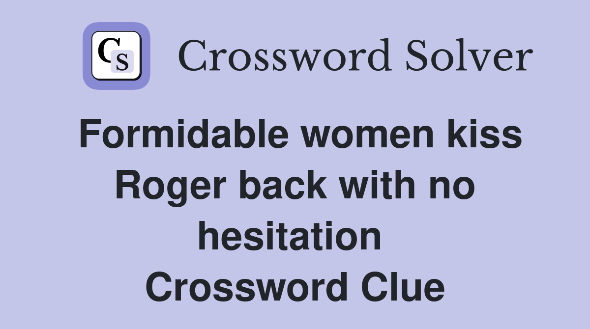 Formidable women kiss Roger back with no hesitation  Crossword Clue