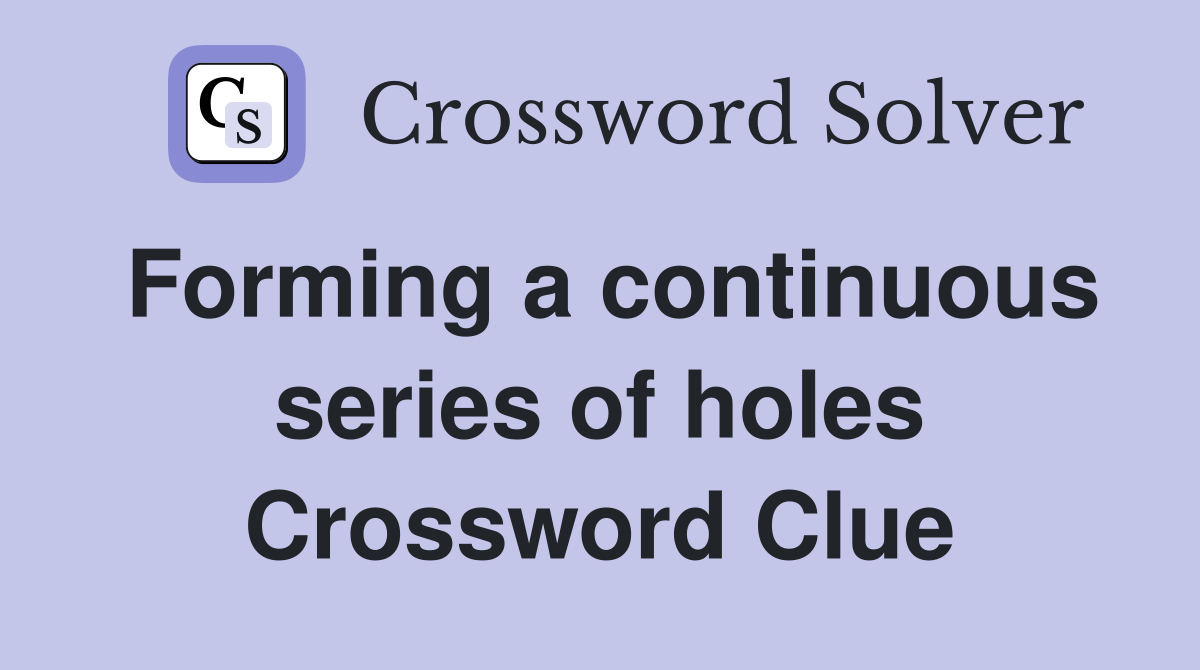 Forming a continuous series of holes Crossword Clue
