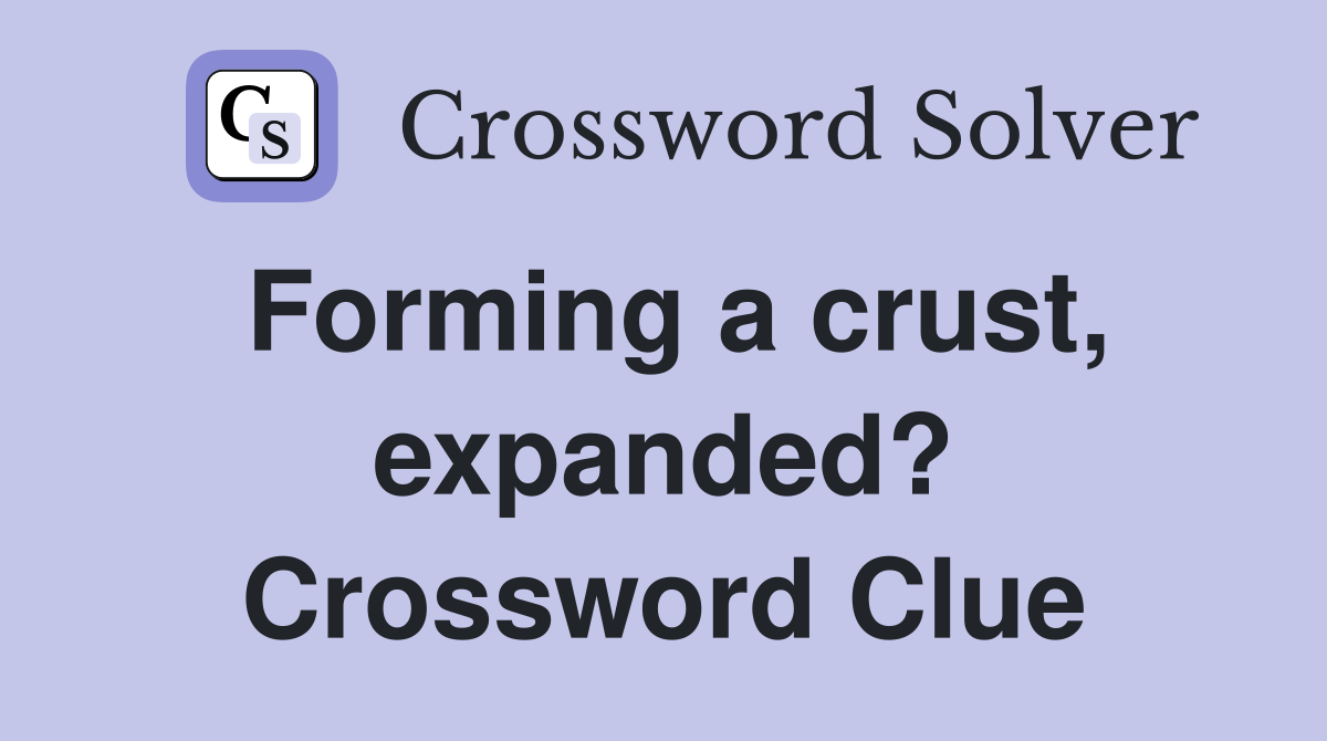 Forming a crust, expanded? Crossword Clue