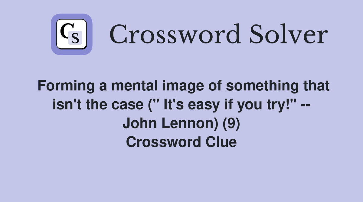 Forming a mental image of something that isn't the case (" It's easy if you try!" -- John Lennon) (9) Crossword Clue
