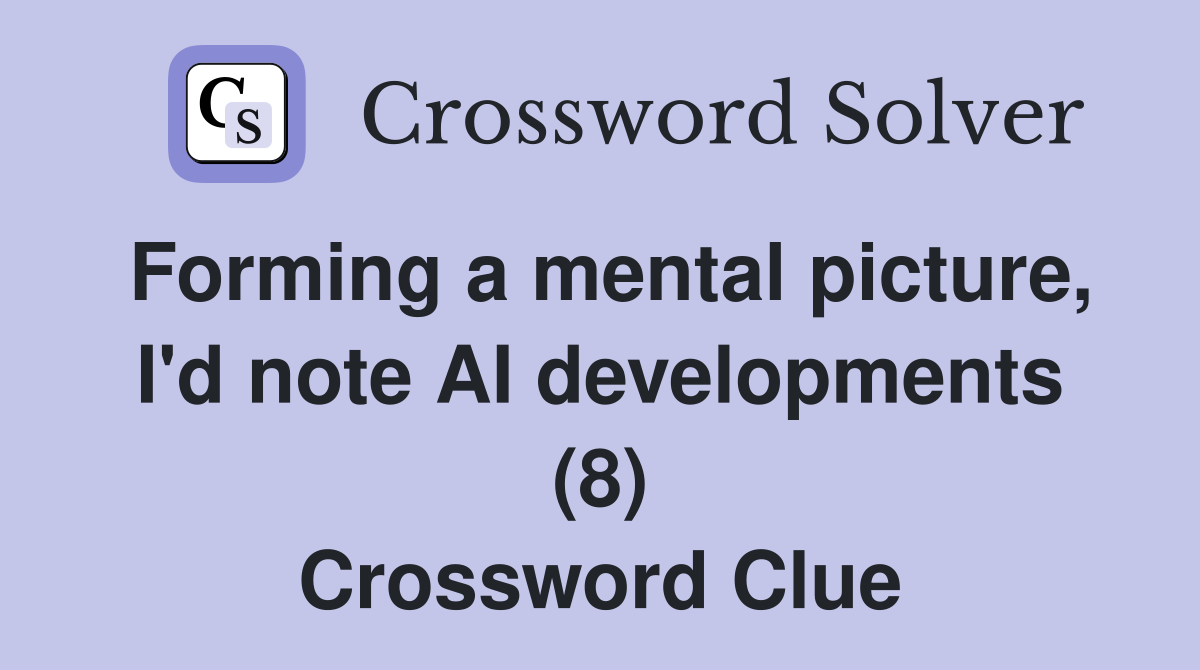 Forming a mental picture, I'd note AI developments (8) Crossword Clue