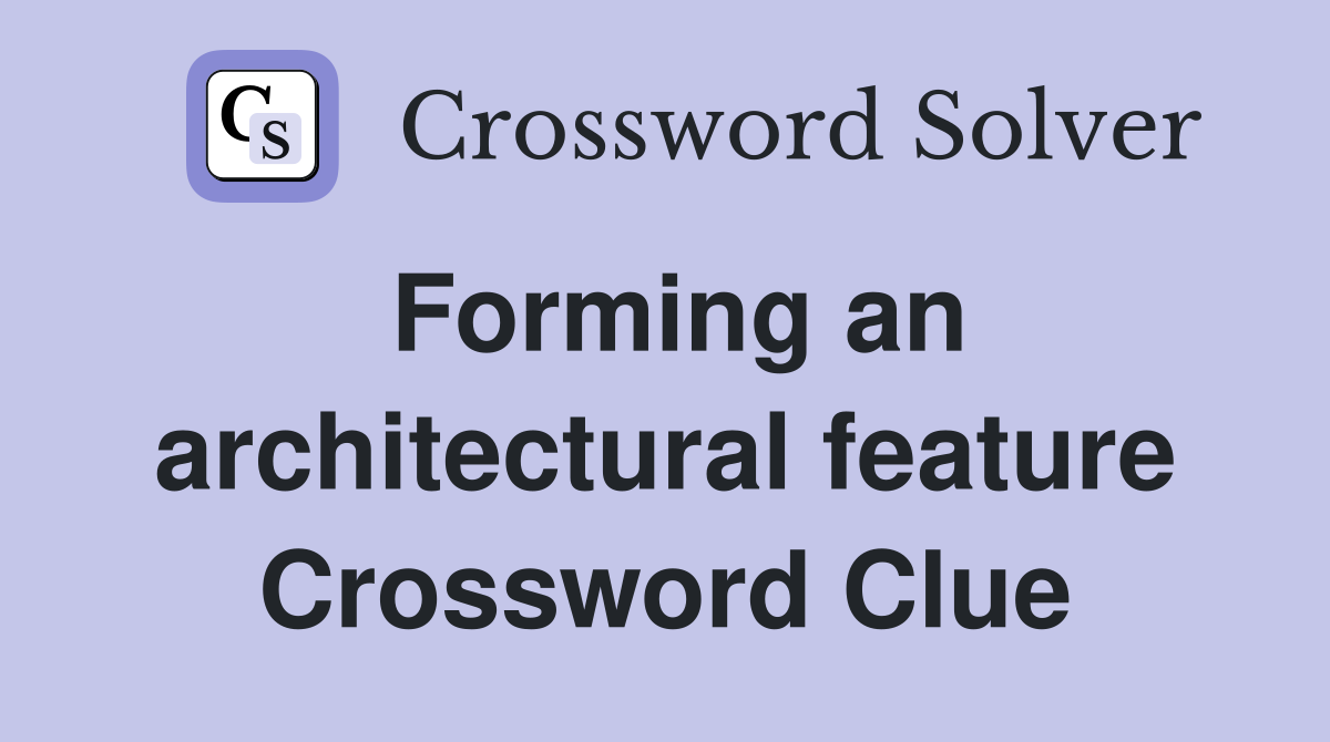Forming an architectural feature Crossword Clue