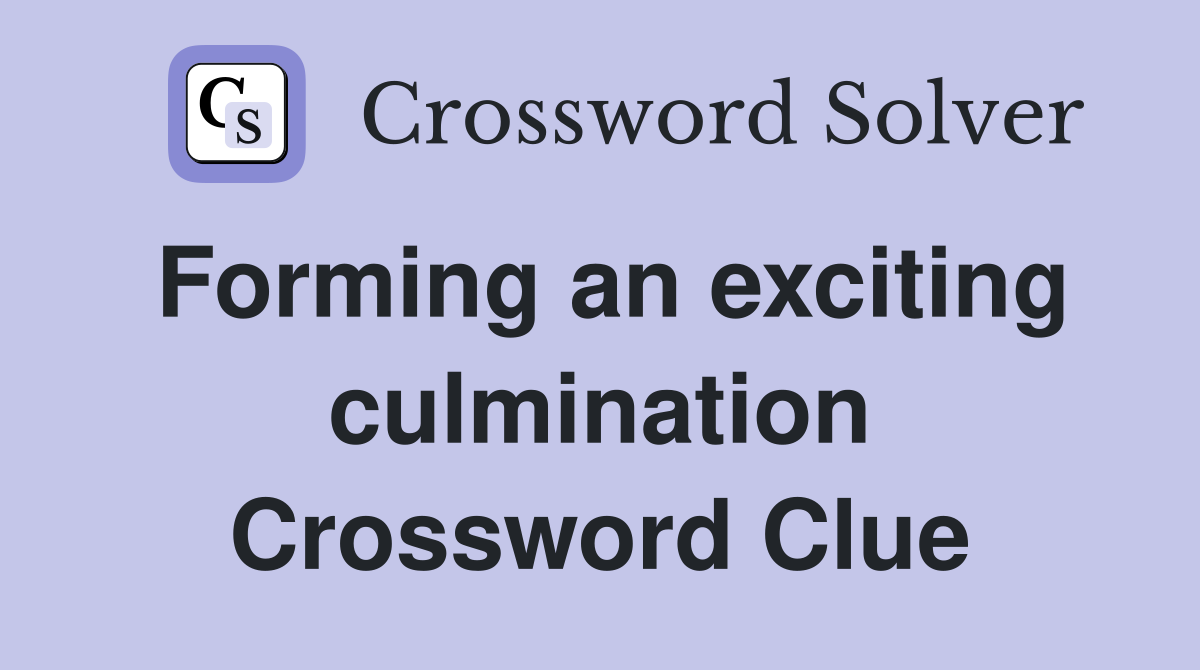 Forming an exciting culmination Crossword Clue