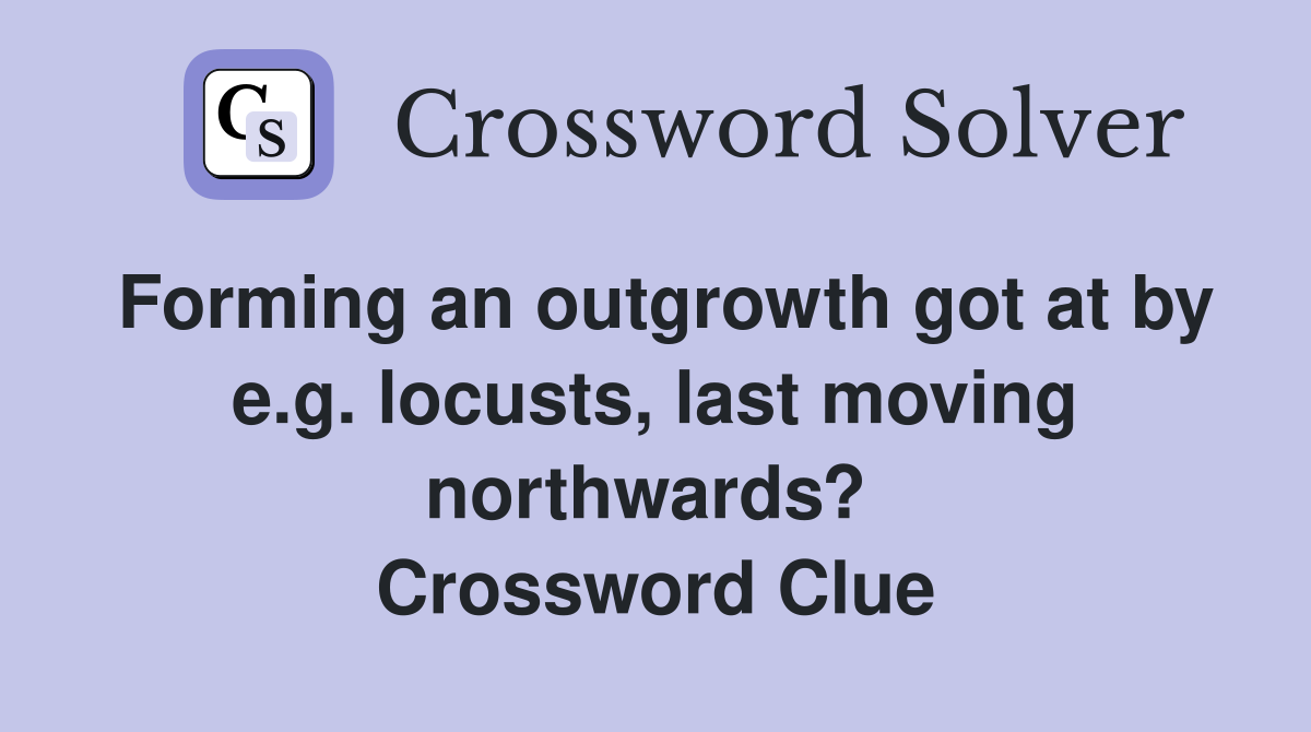 Forming an outgrowth got at by e.g. locusts, last moving northwards?  Crossword Clue