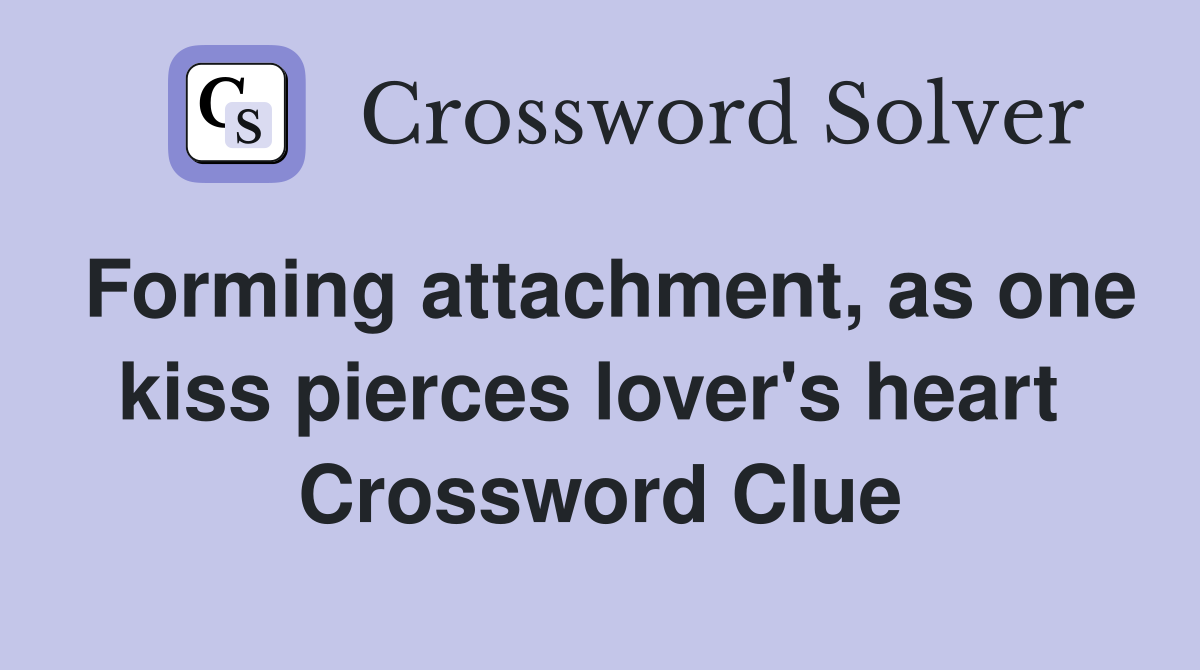 Forming attachment, as one kiss pierces lover's heart  Crossword Clue