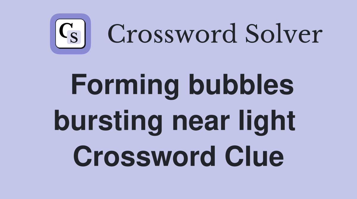 Forming bubbles bursting near light  Crossword Clue